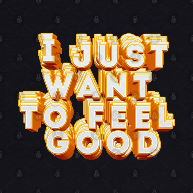 I Just Want To Feel Good - Typographic Positivity Design by DankFutura